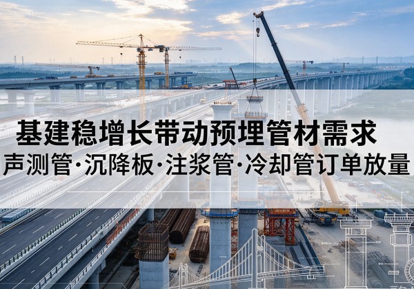 忻城基建稳增长带动预埋监测管材需求，声测管、沉降板、注浆管订单持续放量